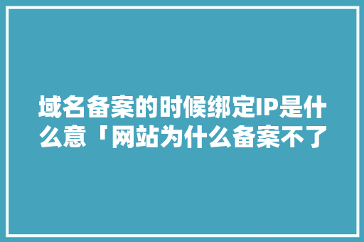 域名备案的时候绑定IP是什么意「网站为什么备案不了」 域名备案的时候绑定IP是什么意「网站为什么备案不了」 神马SEO