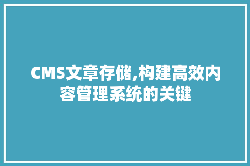 CMS文章存储,构建高效内容管理系统的关键 神马SEO