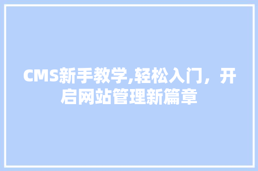 CMS新手教学,轻松入门，开启网站管理新篇章 百度SEO