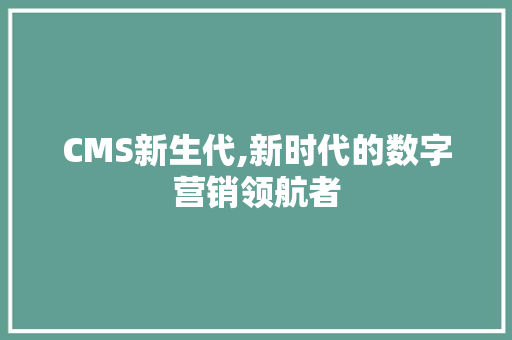 CMS新生代,新时代的数字营销领航者 GoogleSEO