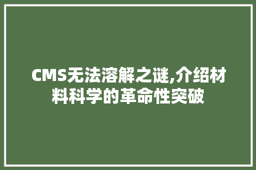 CMS无法溶解之谜,介绍材料科学的革命性突破 神马SEO
