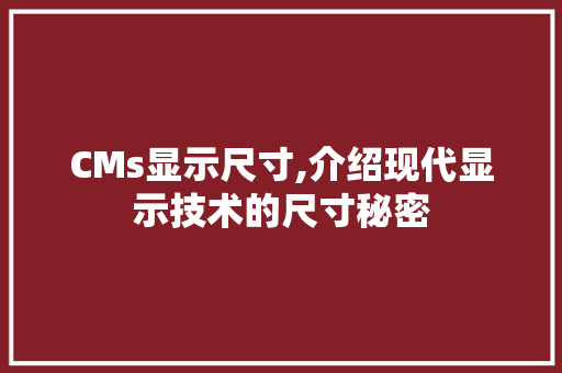 CMs显示尺寸,介绍现代显示技术的尺寸秘密 GoogleSEO