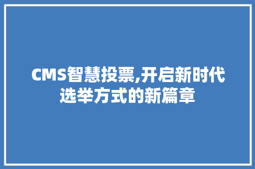 CMS智慧投票,开启新时代选举方式的新篇章 搜狗SEO