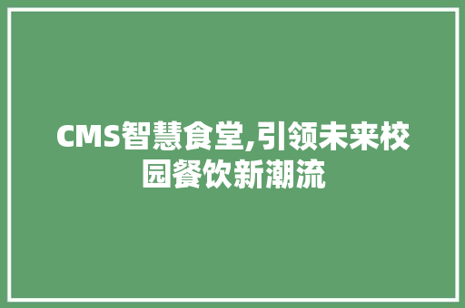 CMS智慧食堂,引领未来校园餐饮新潮流 搜狗SEO