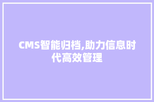 CMS智能归档,助力信息时代高效管理 神马SEO