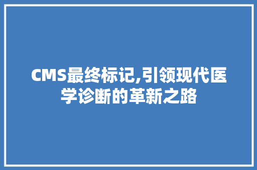 CMS最终标记,引领现代医学诊断的革新之路 搜狗SEO