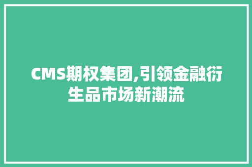 CMS期权集团,引领金融衍生品市场新潮流 神马SEO