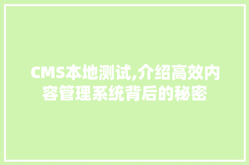 CMS本地测试,介绍高效内容管理系统背后的秘密 搜狗SEO
