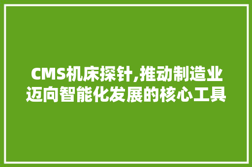 CMS机床探针,推动制造业迈向智能化发展的核心工具 搜狗SEO