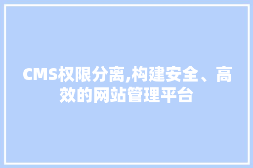 CMS权限分离,构建安全、高效的网站管理平台