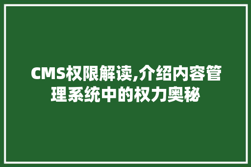 CMS权限解读,介绍内容管理系统中的权力奥秘 GoogleSEO
