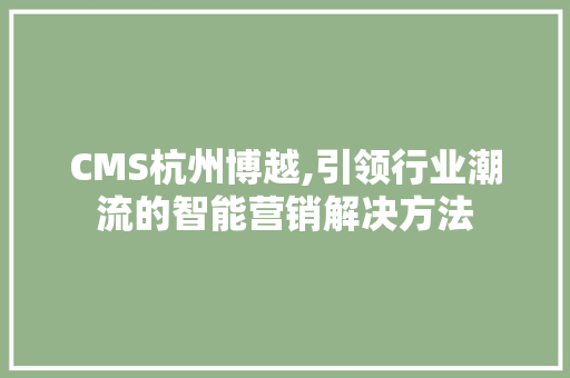 CMS杭州博越,引领行业潮流的智能营销解决方法 GoogleSEO