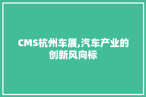 CMS杭州车展,汽车产业的创新风向标 GoogleSEO