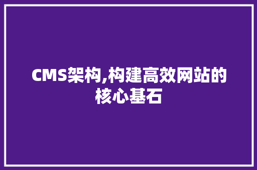 CMS架构,构建高效网站的核心基石 神马SEO