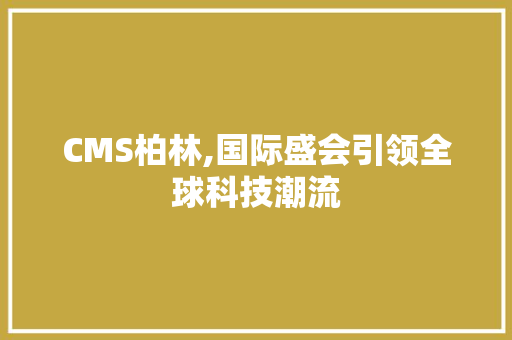 CMS柏林,国际盛会引领全球科技潮流 百度SEO