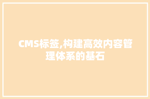 CMS标签,构建高效内容管理体系的基石 CMS标签,构建高效内容管理体系的基石 神马SEO
