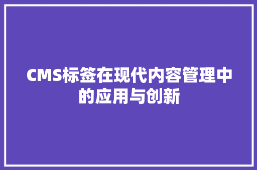 CMS标签在现代内容管理中的应用与创新 神马SEO