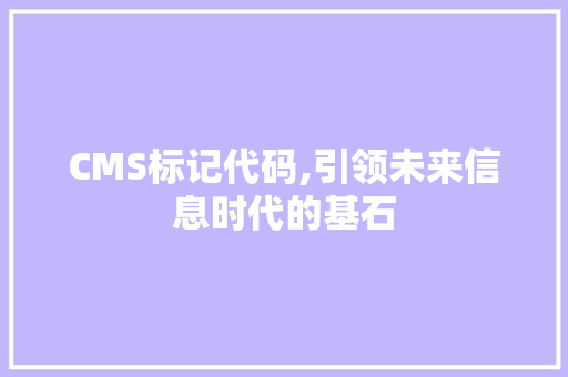 CMS标记代码,引领未来信息时代的基石 神马SEO