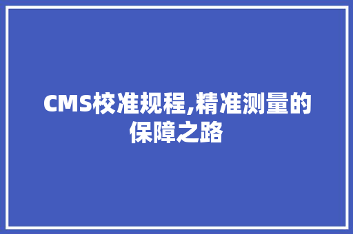 CMS校准规程,精准测量的保障之路 GoogleSEO