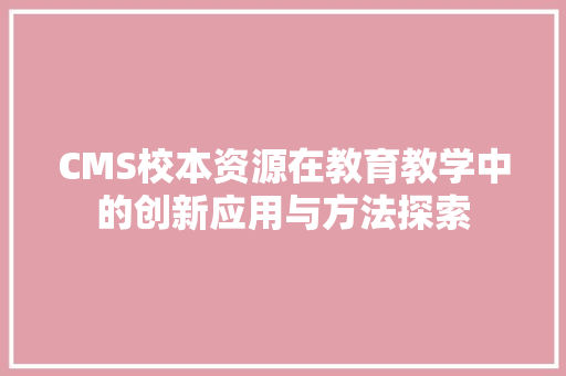 CMS校本资源在教育教学中的创新应用与方法探索 GoogleSEO