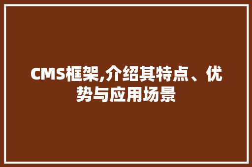 CMS框架,介绍其特点、优势与应用场景 GoogleSEO