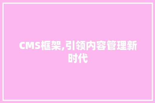 CMS框架,引领内容管理新时代 百度SEO
