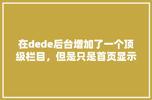 在dede后台增加了一个顶级栏目，但是只是首页显示，内页不显示，请问这是怎么回事，应该怎么修改「dedecms手机端更新」 在dede后台增加了一个顶级栏目，但是只是首页显示，内页不显示，请问这是怎么回事，应该怎么修改「dedecms手机端更新」 必应SEO