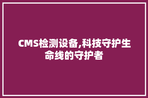 CMS检测设备,科技守护生命线的守护者 必应SEO