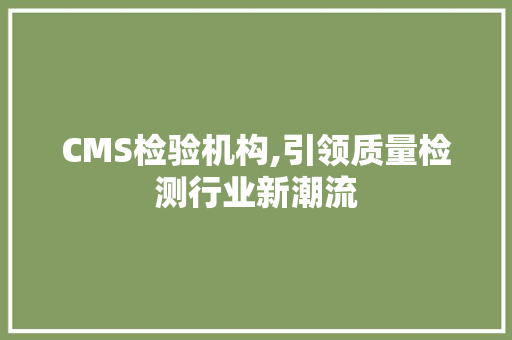 CMS检验机构,引领质量检测行业新潮流 百度SEO