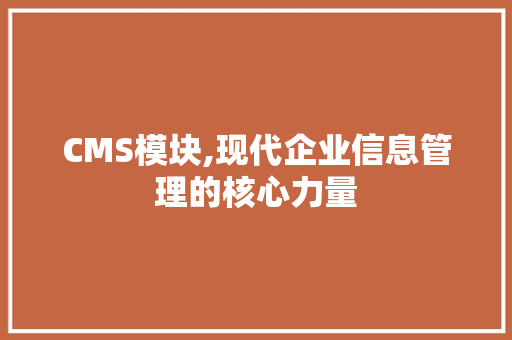 CMS模块,现代企业信息管理的核心力量 必应SEO