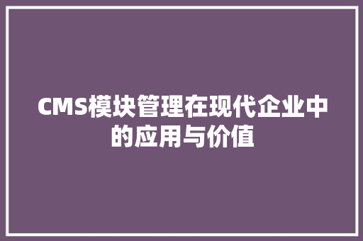 CMS模块管理在现代企业中的应用与价值 GoogleSEO