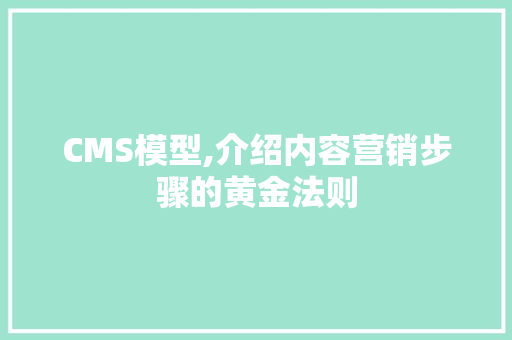 CMS模型,介绍内容营销步骤的黄金法则 GoogleSEO