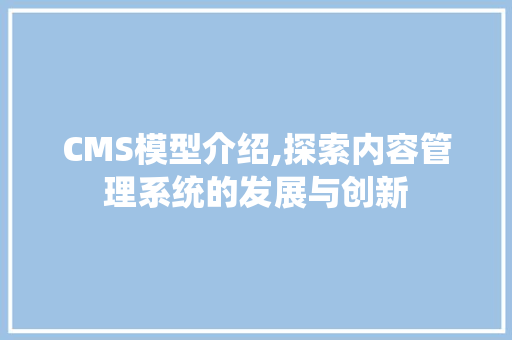 CMS模型介绍,探索内容管理系统的发展与创新 GoogleSEO