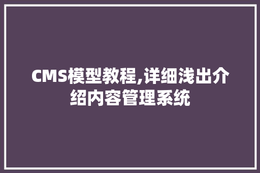 CMS模型教程,详细浅出介绍内容管理系统 神马SEO