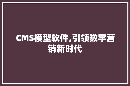 CMS模型软件,引领数字营销新时代 搜狗SEO