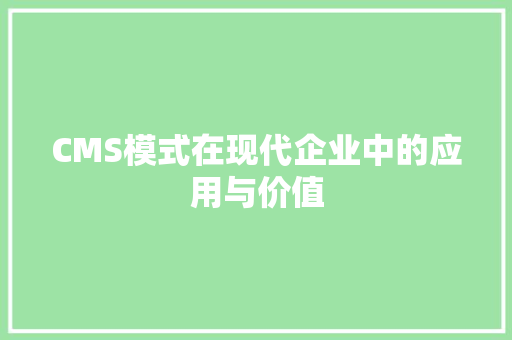 CMS模式在现代企业中的应用与价值 GoogleSEO