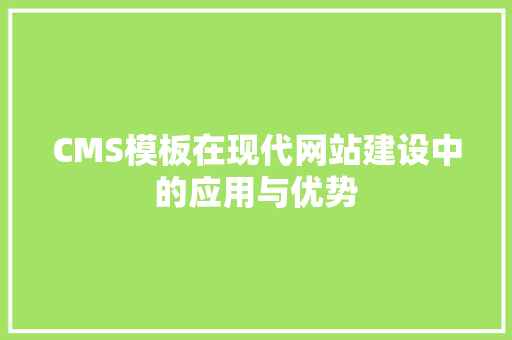 CMS模板在现代网站建设中的应用与优势 搜狗SEO
