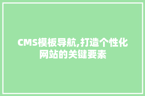 CMS模板导航,打造个性化网站的关键要素 必应SEO