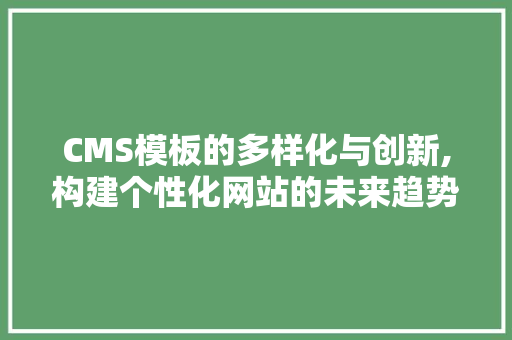 CMS模板的多样化与创新,构建个性化网站的未来趋势 GoogleSEO