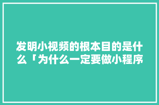 发明小视频的根本目的是什么「为什么一定要做小程序呢」 发明小视频的根本目的是什么「为什么一定要做小程序呢」 GoogleSEO