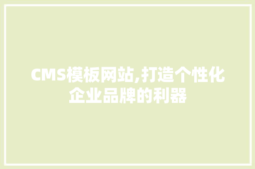 CMS模板网站,打造个性化企业品牌的利器 百度SEO