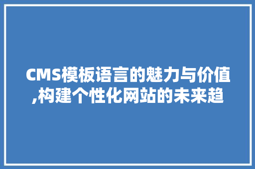 CMS模板语言的魅力与价值,构建个性化网站的未来趋势 百度SEO