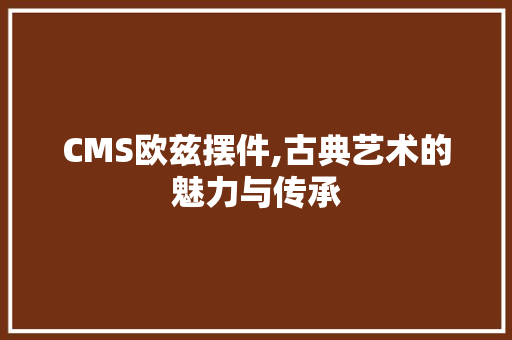 CMS欧兹摆件,古典艺术的魅力与传承 GoogleSEO