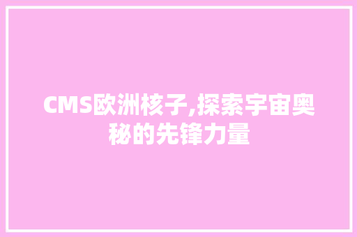 CMS欧洲核子,探索宇宙奥秘的先锋力量 搜狗SEO