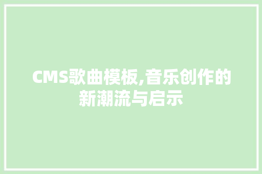 CMS歌曲模板,音乐创作的新潮流与启示 GoogleSEO