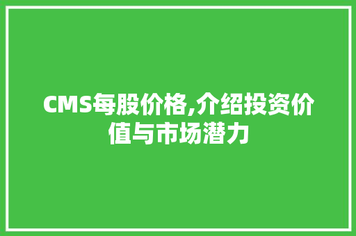 CMS每股价格,介绍投资价值与市场潜力 搜狗SEO