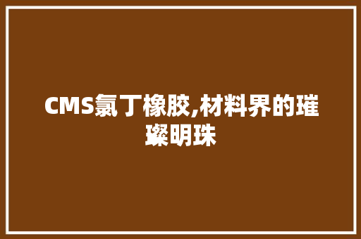 CMS氯丁橡胶,材料界的璀璨明珠 GoogleSEO