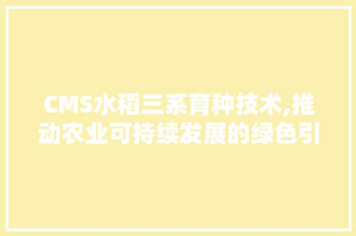 CMS水稻三系育种技术,推动农业可持续发展的绿色引擎 必应SEO