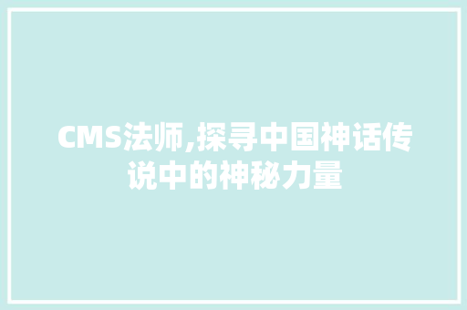 CMS法师,探寻中国神话传说中的神秘力量 百度SEO