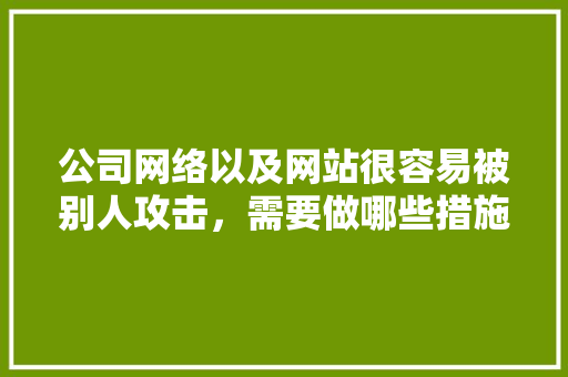 公司网络以及网站很容易被别人攻击，需要做哪些措施「为什么网站经常被攻击呢」 公司网络以及网站很容易被别人攻击，需要做哪些措施「为什么网站经常被攻击呢」 搜狗SEO